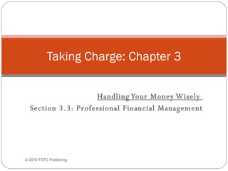 Handling Your Money Wisely  Section 3.3: Professional Financial Management Taking Charge: Chapter 3 © 2010 TSTC Publishing 