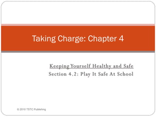 Keeping Yourself Healthy and Safe Section 4.2: Play It Safe At School Taking Charge: Chapter 4 © 2010 TSTC Publishing 