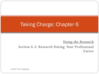 Doing the Research Section 6.3: Research During  Your Professional Career Taking Charge: Chapter 6 © 2010 TSTC Publishing 