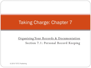 Organizing Your Records & Documentation Section 7.1: Personal Record Keeping Taking Charge: Chapter 7 ©  2010 TSTC Publishing 