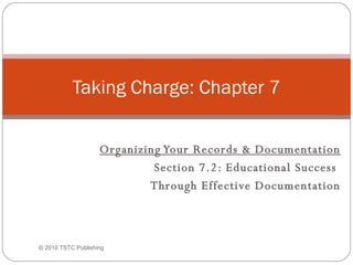 Organizing Your Records & Documentation Section 7.2: Educational Success  Through Effective Documentation Taking Charge: Chapter 7 © 2010 TSTC Publishing 