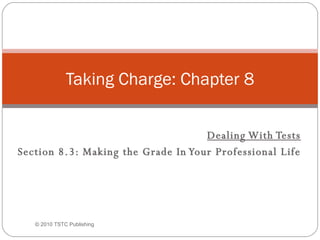 Dealing With Tests Section 8.3: Making the Grade In Your Professional Life Taking Charge: Chapter 8 © 2010 TSTC Publishing 