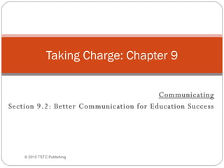     Communicating Section 9.2: Better Communication for Education Success Taking Charge: Chapter 9 © 2010 TSTC Publishing 