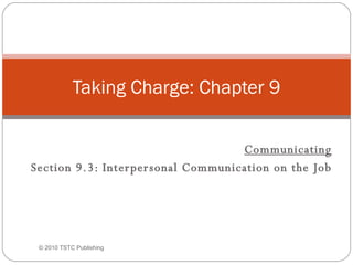 Communicating Section 9.3: Interpersonal Communication on the Job Taking Charge: Chapter 9 © 2010 TSTC Publishing 