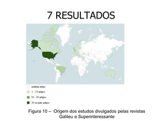 7 RESULTADOS

Figura 10 – Origem dos estudos divulgados pelas revistas
Galileu e Superinteressante

 
