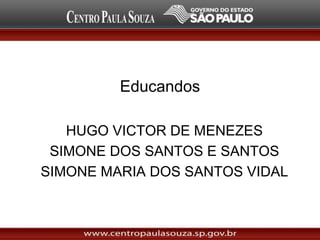 Educandos
HUGO VICTOR DE MENEZES
SIMONE DOS SANTOS E SANTOS
SIMONE MARIA DOS SANTOS VIDAL
 