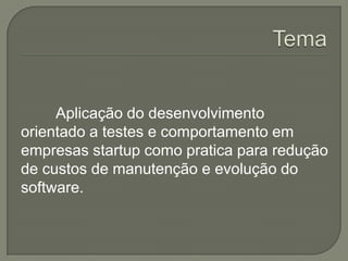 Aplicação do desenvolvimento
orientado a testes e comportamento em
empresas startup como pratica para redução
de custos de manutenção e evolução do
software.
 
