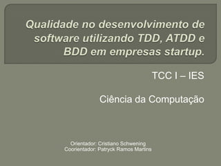 TCC I – IES
Ciência da Computação
Orientador: Cristiano Schwening
Coorientador: Patryck Ramos Martins
 