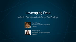 Leveraging Data
LinkedIn Recruiter, Jobs, & Talent Pool Analysis
Harry Dhebar
Recruitment Product Consultant
LinkedIn

Ciara Fogarty
Recruitment Product Consultant
LinkedIn

 