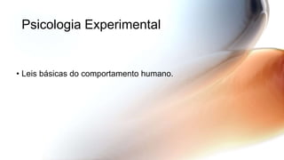 Psicologia Experimental
• Leis básicas do comportamento humano.
 