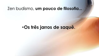 Zen budismo, um pouco de filosofia...
•Os três jarros de saquê.
 