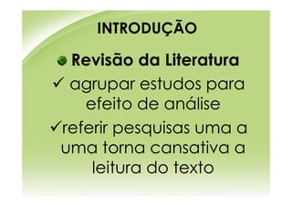 INTRODUÇÃO

 Revisão da Literatura
 agrupar estudos para
   efeito de análise
referir pesquisas uma a
uma torna cansativa a
    leitura do texto
 