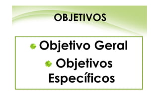 OBJETIVOS

Objetivo Geral
  Objetivos
 Específicos
 