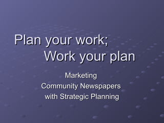 Plan your work;  Work your plan Marketing  Community Newspapers  with Strategic Planning 