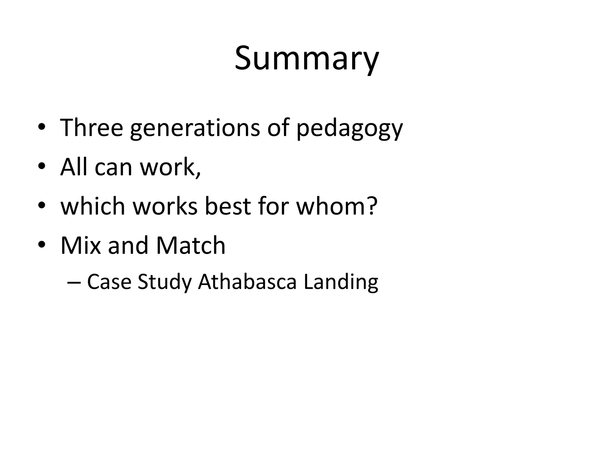 Summary
• Three generations of pedagogy
• All can work,
• which works best for whom?
• Mix and Match
– Case Study Athabasca Landing
 