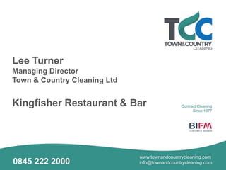 Lee Turner
Managing Director
Town & Country Cleaning Ltd
Kingfisher Restaurant & Bar
 