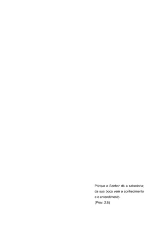 Porque o Senhor dá a sabedoria;
da sua boca vem o conhecimento
e o entendimento.
(Prov. 2:6)
 