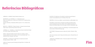 Referências Bibliográficas

AMBROSE, G.; HARRIS,P. Design Thinking. Bookman, 2011.                           MAYRING, Ph. Einführung in die qualitative Sozialforschung [Introdução à
                                                                                 pesquisa social qualitativa]. (5a ed.). Weinheim: Beltz, 2002.
BOTTENTUIT, J.B.; COUTINHO, C. P. A Problemática dos E-
Books: um contributo para o estado da arte. Memorias da 6ª Conferencia Ibero-    PROCÓPIO, E. O livro na era digital: o mercado editorial e as mídias digitais, 2010.
americana em
Sistemas, Cibernética e Informática (CISCI). Pg.106-111, Vol. 2. Orlando, EUA,   PUCHASKI, K. Feel the Future: Perceptions of branding and design towards
2007.                                                                            product development in the motor industry. Thesis submitted to the Board of
                                                                                 Research of the Royal College of Art for the degree of Doctor of Philosophy, 2008.
BRUCE, M. ; J. BESSANT, J. Design in business : strategic innovation through
design. Harlow, Financial Times Prentice Hall, 2002.                             VOGT, W. P. Dictionary of statistics and methodology: A nontechnical guide for the
                                                                                 social scientist. Newbury Park: Sage, 1993.
CAMPBELL, D. T. ; STANLEY, J. C. Experimental and quasi-experimental designs
for research. Chicago: Rand McNally, 1963.                                       VON STAMM, B. Managing innovation, design and creativity. Chichester, Wiley,
                                                                                 2003.
FLICK, U. Entrevista episódica. Em M. W. Bauer & G. Gaskell, G. (Orgs.),
Pesquisa qualitativa com texto, imagem e som: um manual prático (pp. . (P. A.    YIN, R. K. Case study research: Design and methods (3rd ed.). Thousand Oaks, CA:
Guareschi, Trad.). Petrópolis: Vozes, 2000.                                      Sage, 2003.


GÜNTHER, I. A. Pesquisa para conhecimento ou pesquisa para decisão?              UNGER, Russ; CHANDLER, Carolyn. O Guia para projetar UX. Rio de Janeiro:
Psicologia: Reflexão e Crítica, 1, 1986.                                         Alta Books, 2009.


LEEDY, P.D. Practical research: Planning and design (6th ed.). Columbus, OH:
Merrill, 1997.
                                                                                                                                                                        Fim
 