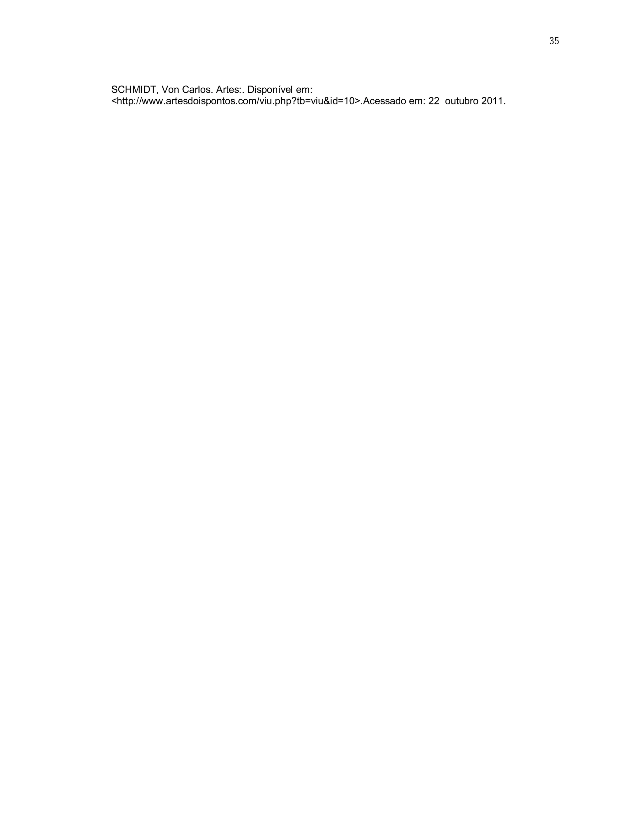35



SCHMIDT, Von Carlos. Artes:. Disponível em:
<http://www.artesdoispontos.com/viu.php?tb=viu&id=10>.Acessado em: 22 outubro 2011.
 