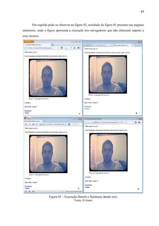 83
Em seguida pode-se observar na figura 83, resultado da figura 81 presente nas paginas
anteriores, onde a figura apresenta a execução nos navegadores que não oferecem suporte a
esse recurso.
Figura 83 – Execução Details e Summary dando erro.
Fonte: O Autor
 