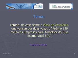 Tema:   Estudo  de caso sobre a  Masa da Amazônia , que venceu por duas vezes o “Prêmio 150 melhores Empresas para Trabalhar do Guia Exame-Você S/A”. Eustáquio Libório 
