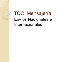 TCC Mensajería
Envíos Nacionales e
Internacionales
 