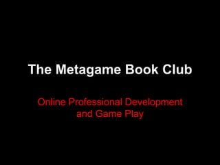 The Metagame Book Club
Online Professional Development
and Game Play
 