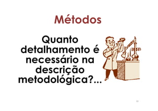 Métodos
    Quanto
detalhamento é
 necessário na
   descrição
metodológica?...
                   10
 
