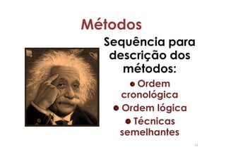 Métodos
  Sequência para
   descrição dos
     métodos:
        Ordem
    cronológica
    Ordem lógica
       Técnicas
    semelhantes
                   12
 