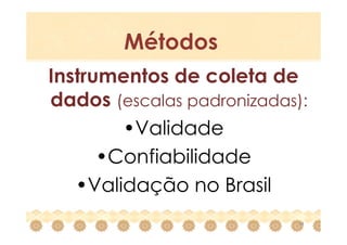 Métodos
Instrumentos de coleta de
dados (escalas padronizadas):
        •Validade
      •Confiabilidade
   •Validação no Brasil
                            14
 