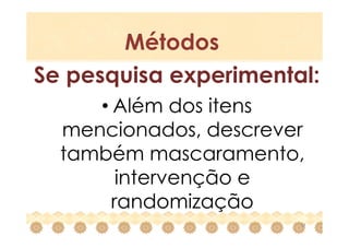Métodos
Se pesquisa experimental:
     • Além dos itens
  mencionados, descrever
  também mascaramento,
        intervenção e
       randomização
                       17
 
