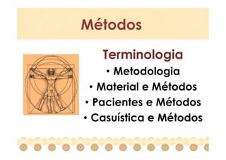 Métodos

   Terminologia
     • Metodologia
  • Material e Métodos
• Pacientes e Métodos
• Casuística e Métodos

                    2
 