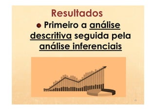Resultados
   Primeiro a análise
descritiva seguida pela
  análise inferenciais




                          25
 
