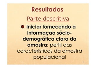 Resultados
   Parte descritiva
   Iniciar fornecendo a
    informação sócio-
  demográfica clara da
    amostra: perfil das
características da amostra
       populacional
                             26
 