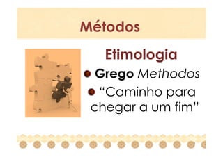 Métodos
   Etimologia
  Grego Methodos
  “Caminho para
 chegar a um fim”

                3
 