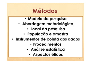 Métodos
        • Modelo da pesquisa
    • Abordagem metodológica
         • Local da pesquisa
       • População e amostra
• Instrumentos de coleta dos dados
           • Procedimentos
         • Análise estatística
          • Aspectos éticos
                                 5
 