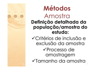 Métodos
     Amostra
Definição detalhada da
 população/amostra do
          estudo:
  Critérios de inclusão e
  exclusão da amostra
       Processo de
       amostragem
  Tamanho da amostra    7
 