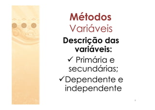 Métodos
 Variáveis
Descrição das
   variáveis:
   Primária e
 secundárias;
Dependente e
independente
                8
 