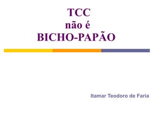 TCC não é BICHO-PAPÃO  Itamar Teodoro de Faria 