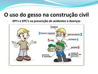 O uso do gesso na construção civil
EPI’s e EPC’s na prevenção de acidentes e doenças
José Luiz
Maria Roldão
Marili Costa
Oswaldo Rodrigues
Valdenice Barbosa
Carlos Jacó
 