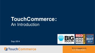 TouchCommerce: 
An Introduction 
Sep 2014 
 