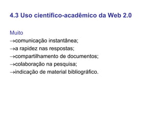4.3 Uso científico-acadêmico da Web 2.0

Muito
comunicação instantânea;
a rapidez nas respostas;
compartilhamento de do...