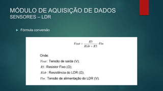MÓDULO DE AQUISIÇÃO DE DADOS
SENSORES – LDR
 Fórmula conversão
 