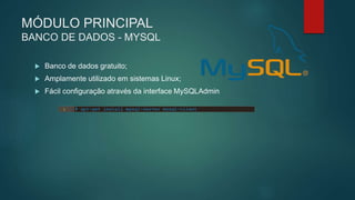 MÓDULO PRINCIPAL
BANCO DE DADOS - MYSQL
 Banco de dados gratuito;
 Amplamente utilizado em sistemas Linux;
 Fácil configuração através da interface MySQLAdmin
 