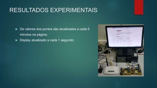 RESULTADOS EXPERIMENTAIS
 Os valores dos pontos são atualizados a cada 5
minutos na página;
 Display atualizado a cada 1 segundo;
 