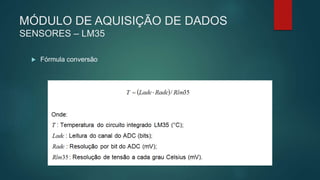 MÓDULO DE AQUISIÇÃO DE DADOS
SENSORES – LM35
 Fórmula conversão
 