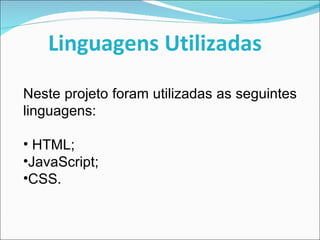 Linguagens Utilizadas Neste projeto foram utilizadas as seguintes linguagens: HTML; JavaScript; CSS. 
