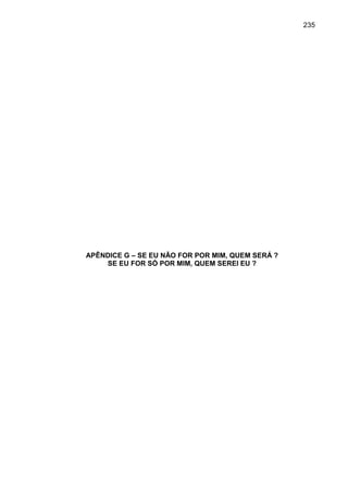 235




APÊNDICE G – SE EU NÃO FOR POR MIM, QUEM SERÁ ?
    SE EU FOR SÓ POR MIM, QUEM SEREI EU ?
 