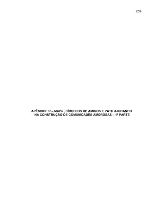 259




APÊNDICE R – MAPs , CÍRCULOS DE AMIGOS E PATH AJUDANDO
 NA CONSTRUÇÃO DE COMUNIDADES AMOROSAS – 1ª PARTE
 