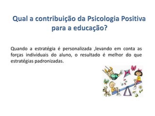 Quando a estratégia é personalizada ,levando em conta as
forças individuais do aluno, o resultado é melhor do que
estratégias padronizadas.
 